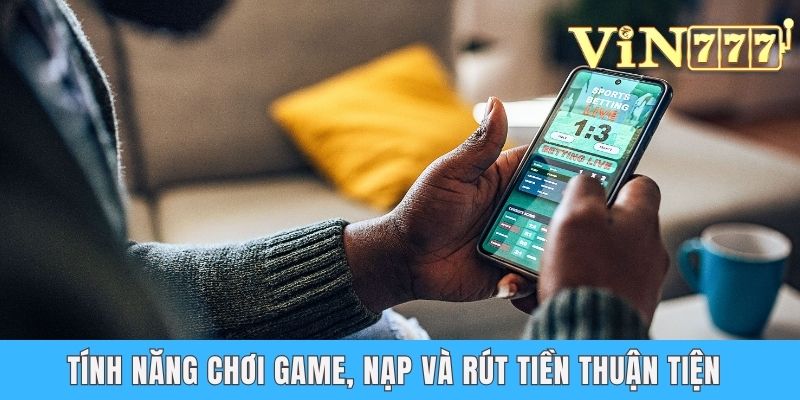 Tính năng chơi game, nạp và rút tiền thuận tiện 