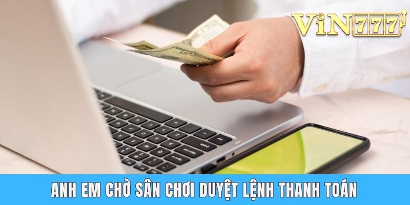 Rút Tiền VIN777 - Quy Trình Nhận Thưởng An Toàn Cho Hội Viên Anh em chờ sân chơi duyệt lệnh thanh toán