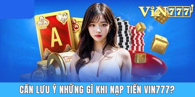 Nạp Tiền Vin777 - Thao Tác Nhanh Chóng Trong Vài Phút Cần lưu ý những gì khi nạp tiền Vin777?